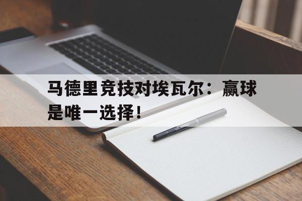 马德里竞技对埃瓦尔：赢球是唯一选择！